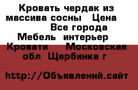 Кровать чердак из массива сосны › Цена ­ 9 010 - Все города Мебель, интерьер » Кровати   . Московская обл.,Щербинка г.